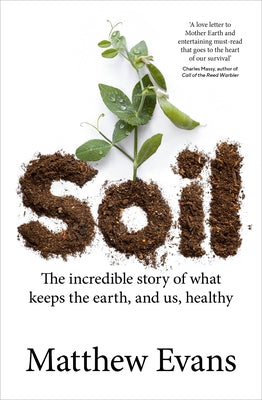 Soil: The Incredible Story of What Keeps the Earth, and Us, Healthy by Evans, Matthew