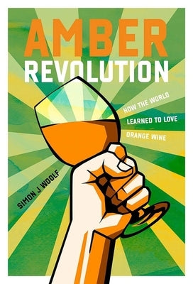 Amber Revolution: How the World Learned to Love Orange Wine by Woolf, Simon J.