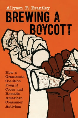 Brewing a Boycott: How a Grassroots Coalition Fought Coors and Remade American Consumer Activism by Brantley, Allyson P.