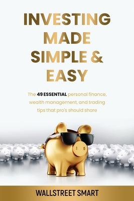 Investing Made Simple and Easy: The 49 Essential Personal Finance, Wealth Management, and Trading Tips That Pro's Should Share by Normandeau, Franck