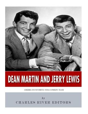 Dean Martin & Jerry Lewis: America's Favorite 1950s Comedy Team by Charles River Editors