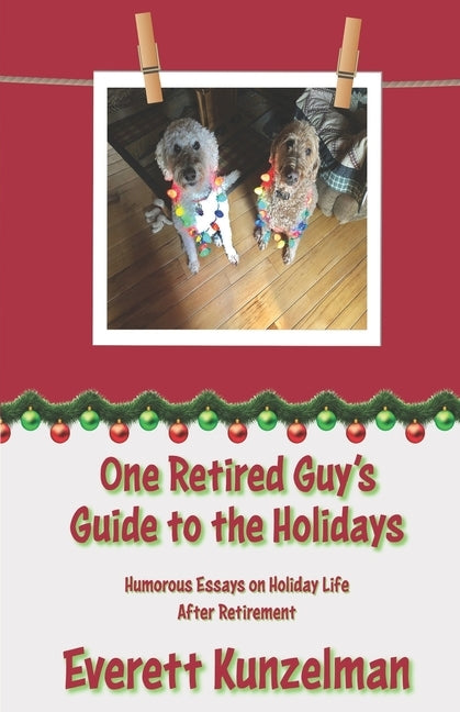 One Retired Guy's Guide to the Holidays: Humorous Essays on Holiday Life After Retirement by Kunzelman, Everett