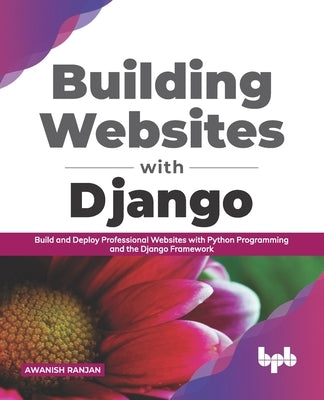 Building Websites with Django: Build and deploy professional websites with Python programming and the Django framework (English Edition) by Ranjan, Awanish