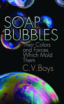 Soap Bubbles: Their Colors and Forces Which Mold Them by Boys, C. V.