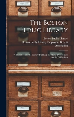 The Boston Public Library: a Handbook to the Library Building, Its Mural Decorations and Its Collections by Boston Public Library