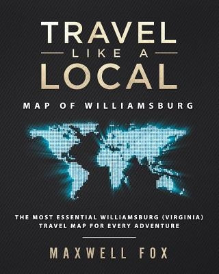 Travel Like a Local - Map of Williamsburg: The Most Essential Williamsburg (Virginia) Travel Map for Every Adventure by Fox, Maxwell