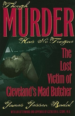 Though Murder Has No Tongue: The Lost Victim of Cleveland's Mad Butcher by Badal, James Jessen