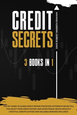 Credit Secrets: The 3-in-1 DIY Guide to Learn Credit Repair Strategies Attorneys Never Tell You, Blast Your Credit Rating & Avoid Frau by Warren Graham, Dave Robert