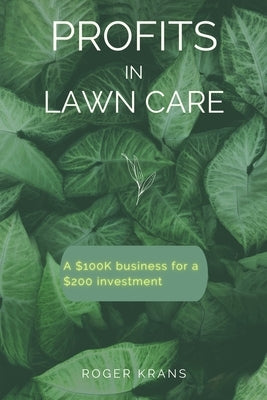 Profits in Lawn Care: A $100K Business For A $200 Investment by Krans, Roger