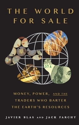 The World for Sale: Money, Power, and the Traders Who Barter the Earth's Resources by Blas, Javier