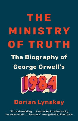 The Ministry of Truth: The Biography of George Orwell's 1984 by Lynskey, Dorian