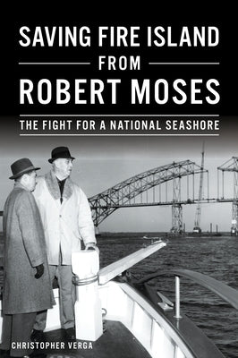 Saving Fire Island from Robert Moses: The Fight for a National Seashore by Verga, Christopher