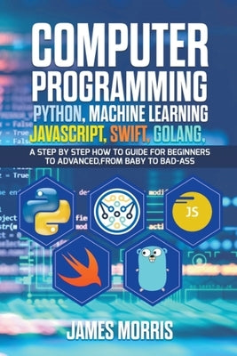 Computer Programming Python, Machine Learning, JavaScript Swift, Golang by Morris, James