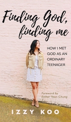 Finding God, Finding Me: How I met God as an ordinary teenager by Koo, Izzy