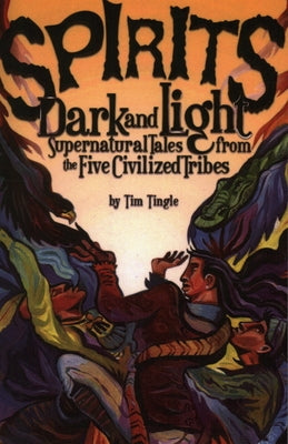 Spirits Dark and Light: Supernatural Tales from the Five Civilized Tribes by Tingle, Tim