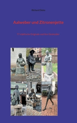 Aalweber und Zitronenjette: 77 städtische Originale und ihre Denkmäler by Deiss, Richard