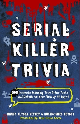 Serial Killer Trivia: 500 Insomnia-inducing True Crime Facts and Details to Keep You Up All Night by Veysey, Kurtis-Giles