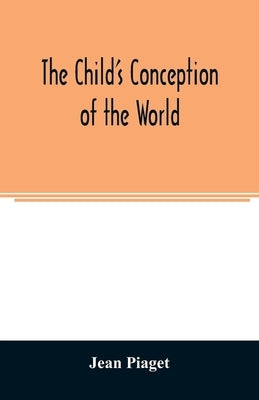 The child's conception of the world by Piaget, Jean