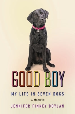 Good Boy: My Life in Seven Dogs by Boylan, Jennifer Finney