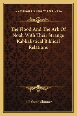 The Flood and the Ark of Noah with Their Strange Kabbalistical Biblical Relations by Skinner, J. Ralston