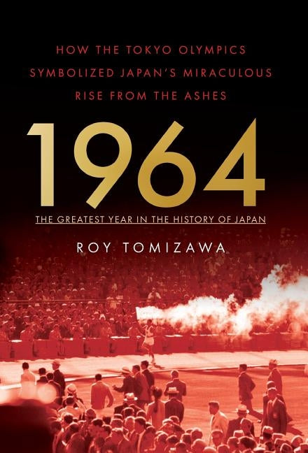 1964: The Greatest Year in the History of Japan: How the Tokyo Olympics Symbolized Japan's Miraculous Rise from the Ashes by Tomizawa, Roy