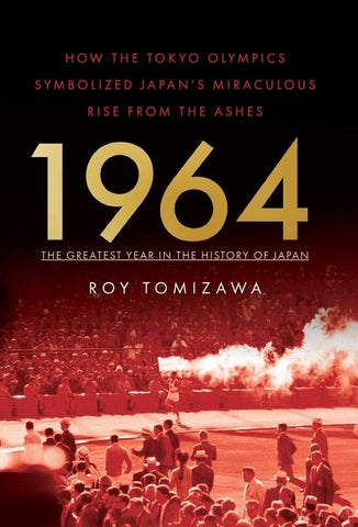 1964: The Greatest Year in the History of Japan: How the Tokyo Olympics Symbolized Japan's Miraculous Rise from the Ashes by Tomizawa, Roy