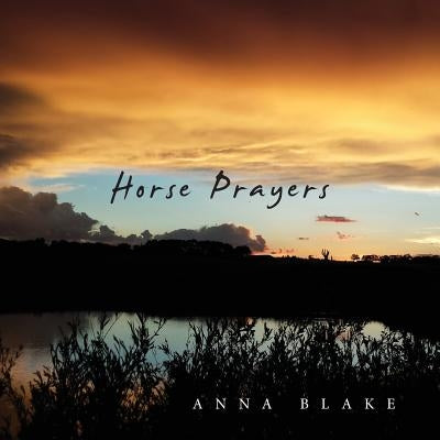 Horse Prayers: Poems from the Prairie by Blake, Anna M.