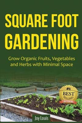 Square Foot Gardening: Grow Organic Fruits, Vegetables and Herbs with Minimal Space by Louis, Joy