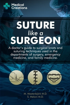 Suture like a Surgeon: A Doctor's Guide to Surgical Knots and Suturing Techniques used in the Departments of Surgery, Emergency Medicine, and by Meloni, S.