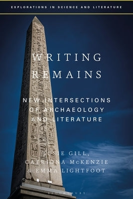 Writing Remains: New Intersections of Archaeology, Literature and Science by Gill, Josie