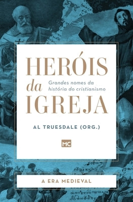 Heróis da Igreja - Vol. 2 - A Era Medieval: Grandes nomes da história do cristianismo by Truesdale, Al