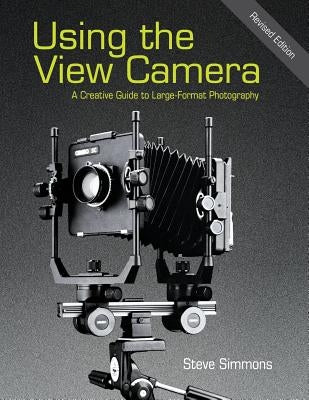 Using the View Camera: A Creative Guide to Large Format Photography by Simmons, Steve