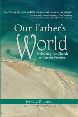 Our Father's World: Mobilizing the Church to Care for Creation by Brown, Edward R.