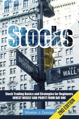 Stocks: Stock Trading Basics and Strategies for Beginners - Invest Wisely and Profit from Day One by Duncan, Winston J.