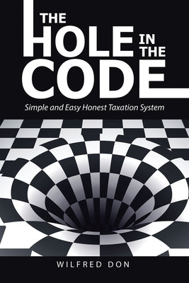 The Hole in the Code: Simple and Easy Honest Taxation System by Don, Wilfred