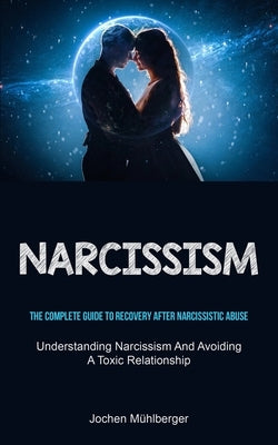 Narcissism: The Complete Guide To Recovery After Narcissistic Abuse (Understanding Narcissism And Avoiding A Toxic Relationship) by M&#252;hlberger, Jochen