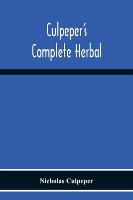 Culpeper'S Complete Herbal: Consisting Of A Comprehensive Description Of Nearly All Herbs With Their Medicinal Properties And Directions For Compo by Culpeper, Nicholas