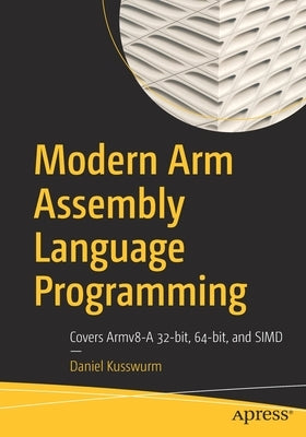 Modern Arm Assembly Language Programming: Covers Armv8-A 32-Bit, 64-Bit, and Simd by Kusswurm, Daniel