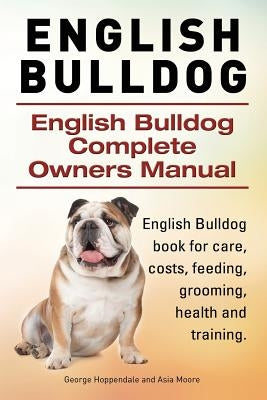 English Bulldog. English Bulldog Complete Owners Manual. English Bulldog book for care, costs, feeding, grooming, health and training. by Moore, Asia