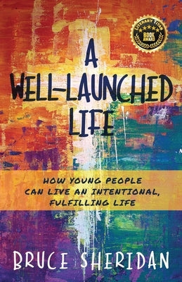 A Well-Launched Life: How Young People Can Live an Intentional, Fulfilling Life by Sheridan, Bruce