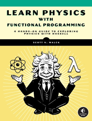 Learn Physics with Functional Programming: A Hands-On Guide to Exploring Physics with Haskell by Walck, Scott N.