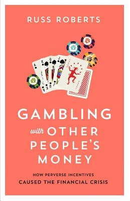 Gambling with Other People's Money, 692: How Perverse Incentives Caused the Financial Crisis by Roberts, Russ