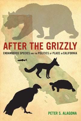 After the Grizzly: Endangered Species and the Politics of Place in California by Alagona, Peter S.