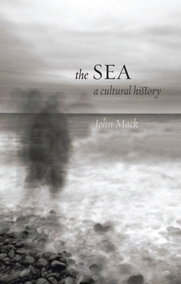 The Sea: A Cultural History by Mack, John