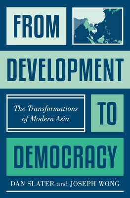 From Development to Democracy: The Transformations of Modern Asia by Slater, Dan