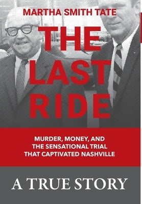 The Last Ride: Murder, Money, and the Sensational Trial that Captivated Nashville by Tate, Martha Smith