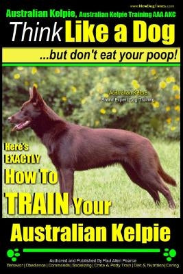 Australian Kelpie, Australian Kelpie Training AAA Akc - Think Like a Dog, But Do: Kelpie Breed Expert Training - Here's Exactly How to Train Your Kelp by Pearce, Paul Allen