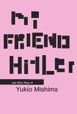My Friend Hitler: And Other Plays by Mishima, Yukio