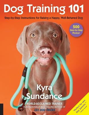 Dog Training 101: Step-By-Step Instructions for Raising a Happy Well-Behaved Dog by Sundance, Kyra