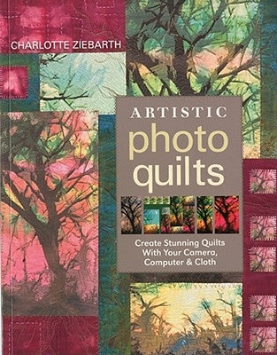 Artistic Photo Quilts-Print-on-Demand-Edition: Create Stunning Quilts with Your Camera, Computer & Cloth by Ziebarth, Charlotte